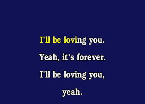 I'll be loving you.

Yeah. it's forever.

I'll be loving you.

yeah.