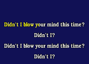 Didn't I blow your mind this time?
Didn't I?
Didn't I blow your mind this time?

Didn't I?