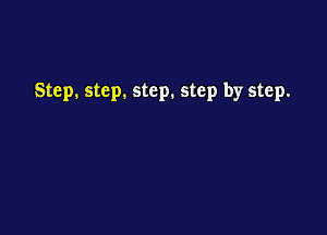 Step. step. step. step by step.