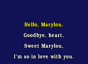 Hello. Marylou.
Goodbye. heart.

Sweet Marylou.

I'm so in love with you.