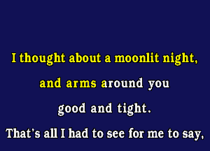 I thought about a moonlit night.
and arms around you
good and tight.

That's all I had to see for me to say.
