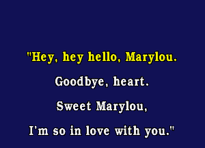 Hey. hey hello. Marylou.
Goodbye. heart.

Sweet Marylou.

I'm so in love with you.