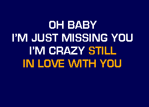 0H BABY
I'M JUST MISSING YOU
I'M CRAZY STILL

IN LOVE WTH YOU