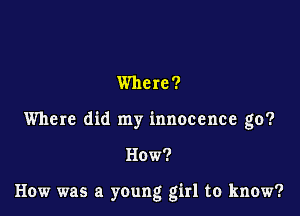 Where ?

Where did my innocence go?

How?

How was a young girl to know?