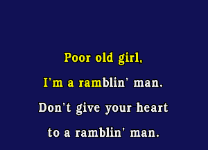 Poor old girl.

I'm a ramblin' man.
Don't give your heart

to a ramblin' man.
