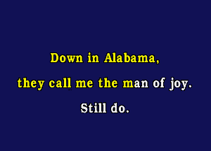 Down in Alabama.

they call me the man of joy.

Still do.