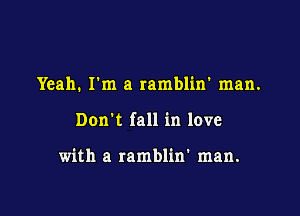 Yeah. I'm a ramblin' man.

Don't fall in love

with a ramblin' man.
