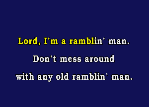 Lord. I'm a ramblin' man.
Don't mess around

with any old ramblin' man.