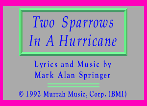 Two Sparrows
In A Hurricane

Lyrics and Music by
Mark Alan Springer

Q3)1992 Murrah Music, Corp. (BMI)