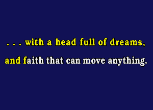 . . . with a head full of dreams.

and faith that can move anything.