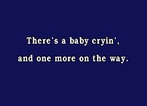 Therds a baby Cryin'.

and one mom on the way.