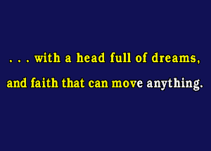 . . . with a head full of dreams.

and faith that can move anything.