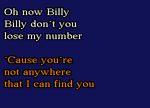 011 now Billy
Billy don't you
lose my number

Cause you're
not anywhere
that I can find you