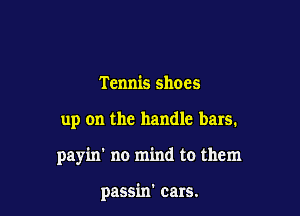 Tennis shoes

up on the handle bars.

payin' no mind to them

passin' cars.