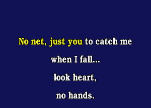 No net. just you to catch me

when I fall...
look heart.

no hands.