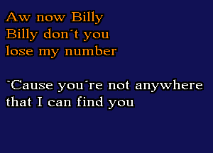 Aw now Billy
Billy don't you
lose my number

yCause you're not anywhere
that I can find you