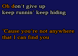 Oh don't give up
keep runnilf keep hiding

Cause you're not anywhere
that I can find you