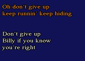 Oh don't give up
keep runnilf keep hiding

Don't give up
Billy if you know
you're right