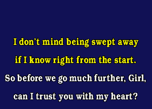 I don't mind being swept away
if I know right from the start.
So before we go much further. Girl.

can I trust you with my heart?