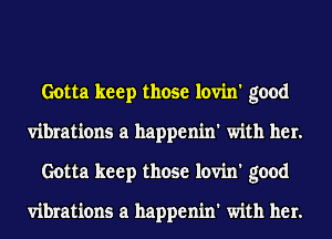 Gotta keep those lovin' good
vibrations at happenin' with her.
Gotta keep those lovin' good

vibrations at happenin' with her.