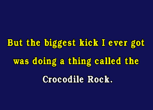But the biggest kick I ever got

was doing a thing called the

Crocodile Rock.