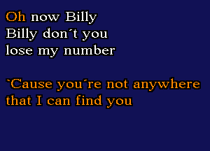 011 now Billy
Billy don't you
lose my number

yCause you're not anywhere
that I can find you