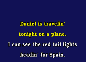 Daniel is travelin'

tonight on a plane.

I can see the red tail lights

hcadin' for Spain.