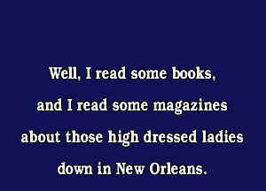 Well. I read some books.
and I read some magazines
about those high dressed ladies

down in New Orleans.
