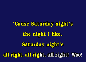 'Cause Saturday night's
the night I like.
Saturday night's

all right. all right. all right! Woo!