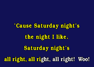 'Cause Saturday night's
the night I like.
Saturday night's

all right. all right. all right! Woo!