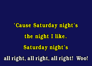 'Cause Saturday night's
the night I like.
Saturday night's

all right. all right. all right! Woo!