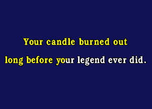 Your candle burned out

long before your legend ever did.