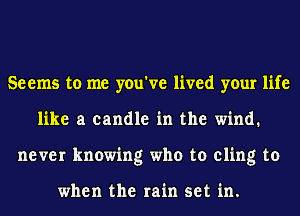 Seems to me you've lived your life
like a candle in the wind.
never knowing who to cling to

when the rain set in.