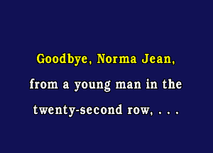 Goodbye. Norma Jean.

from a young man in the

twenty-sccond row. .