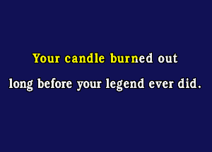 Your candle burned out

long before your legend ever did.