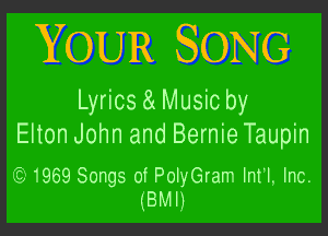 YOUR SONG
Lyrics 8( Music by

Elton John and Bernie Taupin

(Q) 1969 Songs of PolyGram Int'l, Inc.
(BMI)