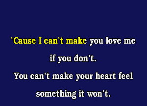 'Cause I can't make you love me
if you don't.
You can't make your heart feel

something it won't.