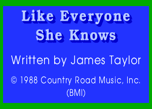 Like Everyone
She Knows

Written by James Taylor

((3)1988 Country Road Music. Inc.
(BMI)