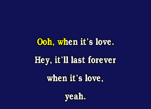 00h. when it's love.

Hey. it'll last forever

when it's love.

yeah.