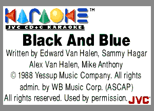 mm NE!

'JVCch-tclNARAOKE

Black And Blue

.-'-.rin.2r b,- Ed-.-v2rd -.-'2r H2I2r. Sammy Hagar
Ales i-.-2.r H2I2r.iv1ik2Artior-,-
I. 1333M221pi11.icComp2r-.Allrigit2
2dmir. b-I -'-v...Biii2ic Corp iASCi'AJP-
All rigH2. r22..2r-.- -.2d. U .2d b, p2rmi2.2.ior.JVg