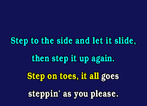 Step to the side and let it slide.
then step it up again.
Step on toes. it all goes

steppin' as you please.