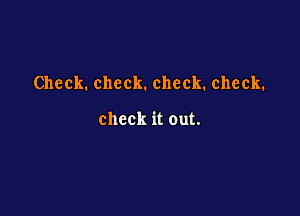Check. check. check. check.

check it out.