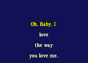 on. Baby. 1

love

the way

you love me.