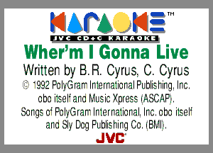 KIAPA K13

'JVCch-OCINARAOKE

Wher5m I Gonna Live
Writter by BB. CerSi C. Cyrus

'992 F'nIy'IIE rar' Ir10rra1inral FLhIiS Hrq. Irc.
aha HEM am L'Lsic Xprizss IQSIIIAFE.
Snrqs n F'nlg-Grar' Ir1u12rra1inral. Irc. aha HEM
am Sly Eng F'thisrirq I110. IBr-Jli.