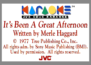 KIAPA K13

'JVCch-OCINARAOKE

Iris Been A Great Afternoon
Written by Merle Haggard
'3' 19?? Tree Publishing Cm Inc.

All righlhudm. by Sam MusiclluHihl1ingiBMH.
Lard by pk'rlIIihhik3l1. AH righlh rx-x-rx'x-d.

JUC
