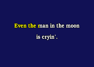 Even the man in the moon

is Cryin'.
