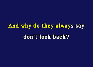 And why do they always say

don't look back?