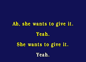 Ah, she wants to give it.
Yeah.

She wants to give it.

Yeah.