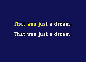 That was just a dream.

That was just a dream.