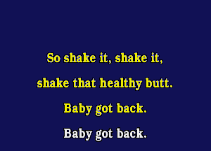 So shake it, shake it,

shake that healthy butt.

Baby got back.

Baby got back.